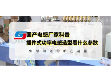 國(guó)產(chǎn)插件電感廠家科普插件式功率電感選型要看什么參數(shù)